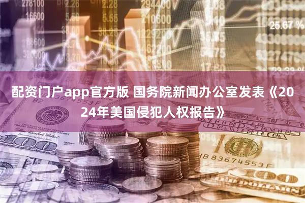 配资门户app官方版 国务院新闻办公室发表《2024年美国侵犯人权报告》