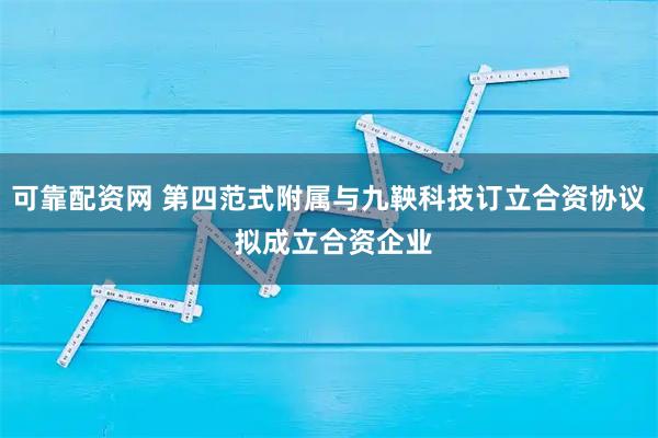可靠配资网 第四范式附属与九鞅科技订立合资协议 拟成立合资企业