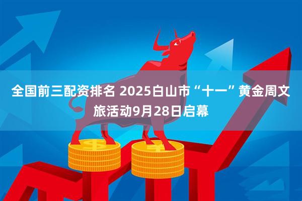 全国前三配资排名 2025白山市“十一”黄金周文旅活动9月28日启幕