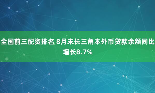 全国前三配资排名 8月末长三角本外币贷款余额同比增长8.7%