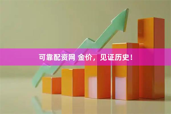 可靠配资网 金价，见证历史！