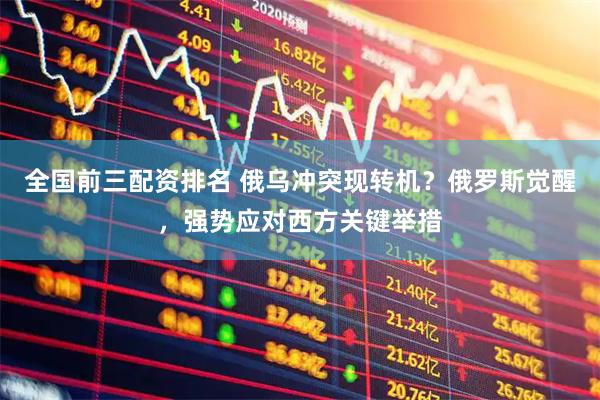 全国前三配资排名 俄乌冲突现转机？俄罗斯觉醒，强势应对西方关键举措