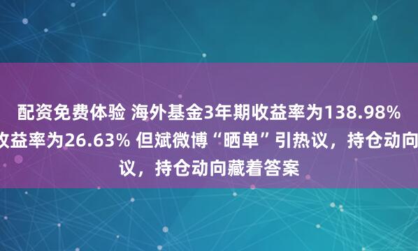 配资免费体验 海外基金3年期收益率为138.98%，1年期收益率为26.63% 但斌微博“晒单”引热议，持仓动向藏着答案