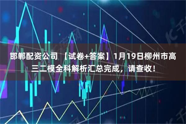 邯郸配资公司 【试卷+答案】1月19日柳州市高三二模全科解析汇总完成，请查收！