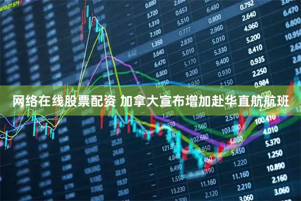 网络在线股票配资 加拿大宣布增加赴华直航航班