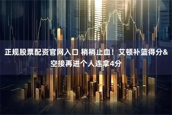 正规股票配资官网入口 稍稍止血！艾顿补篮得分&空接再进个人连拿4分