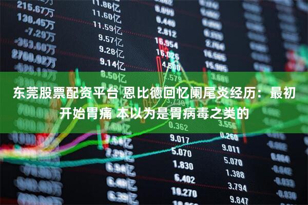 东莞股票配资平台 恩比德回忆阑尾炎经历：最初开始胃痛 本以为是胃病毒之类的