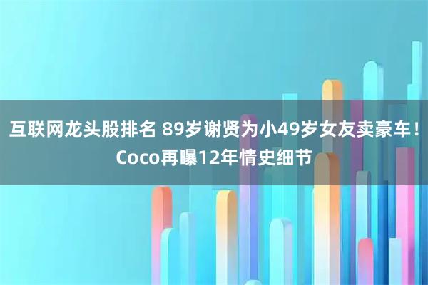 互联网龙头股排名 89岁谢贤为小49岁女友卖豪车！Coco再曝12年情史细节