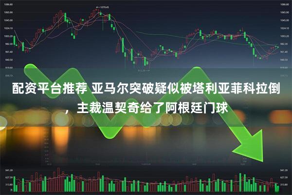 配资平台推荐 亚马尔突破疑似被塔利亚菲科拉倒，主裁温契奇给了阿根廷门球