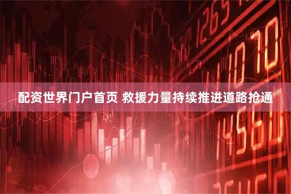 配资世界门户首页 救援力量持续推进道路抢通